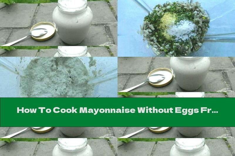 How To Cook Mayonnaise Without Eggs From Sunflower Seeds With Garlic, Mustard And Dill - Recipe