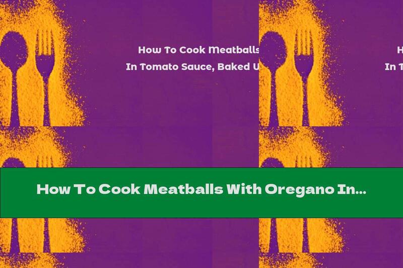 How To Cook Meatballs With Oregano In Tomato Sauce, Baked With Cheese - Recipe
