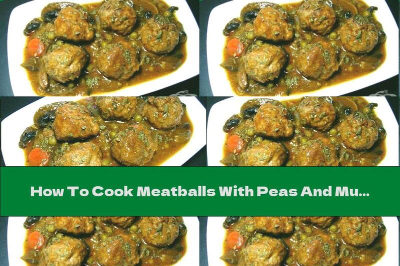 How To Cook Meatballs With Peas And Mushrooms - Recipe