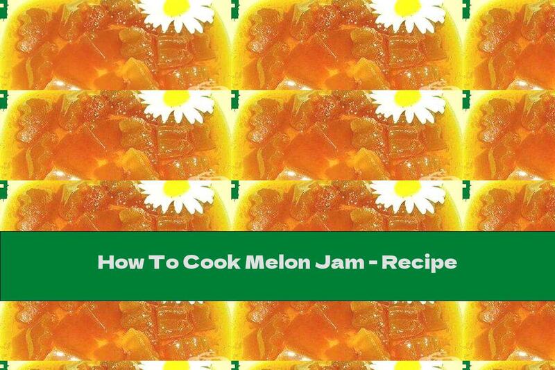 How To Cook Melon Jam - Recipe