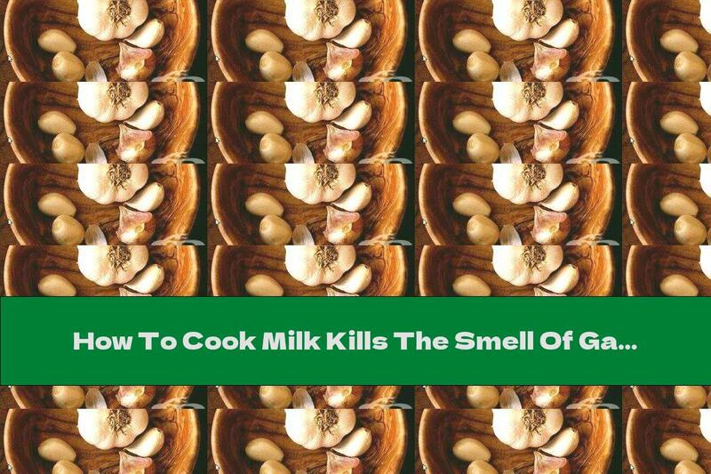 How To Cook Milk Kills The Smell Of Garlic - Recipe