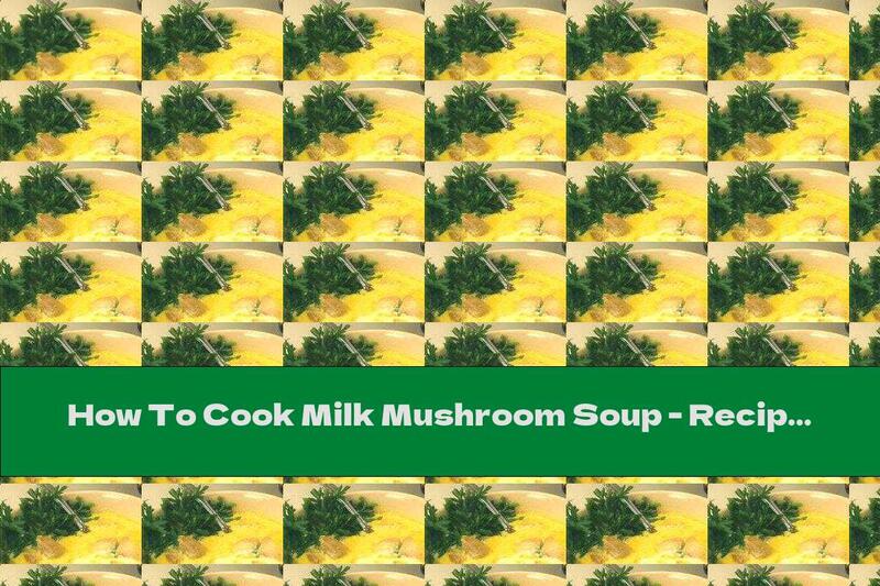 How To Cook Milk Mushroom Soup - Recipe