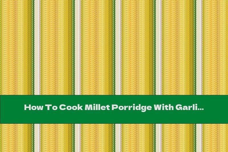 How To Cook Millet Porridge With Garlic - Recipe