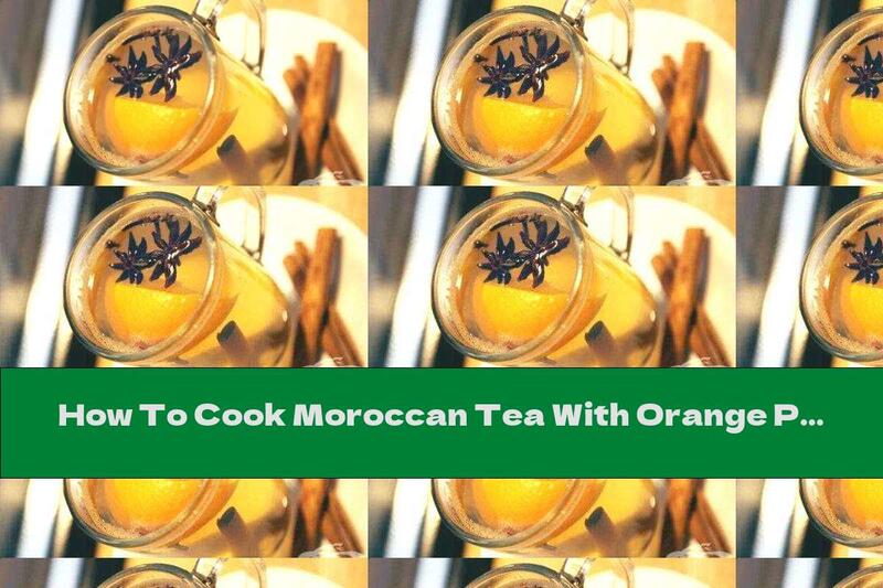 How To Cook Moroccan Tea With Orange Peel And Cinnamon - Recipe