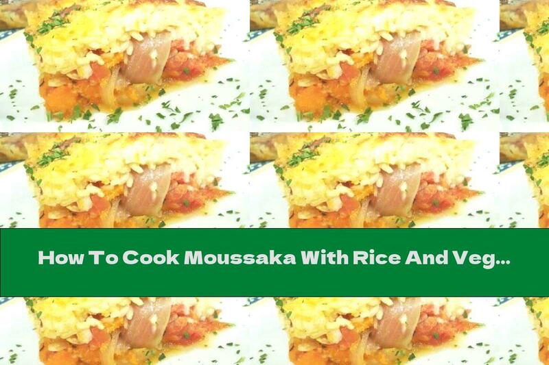 How To Cook Moussaka With Rice And Vegetables - Recipe