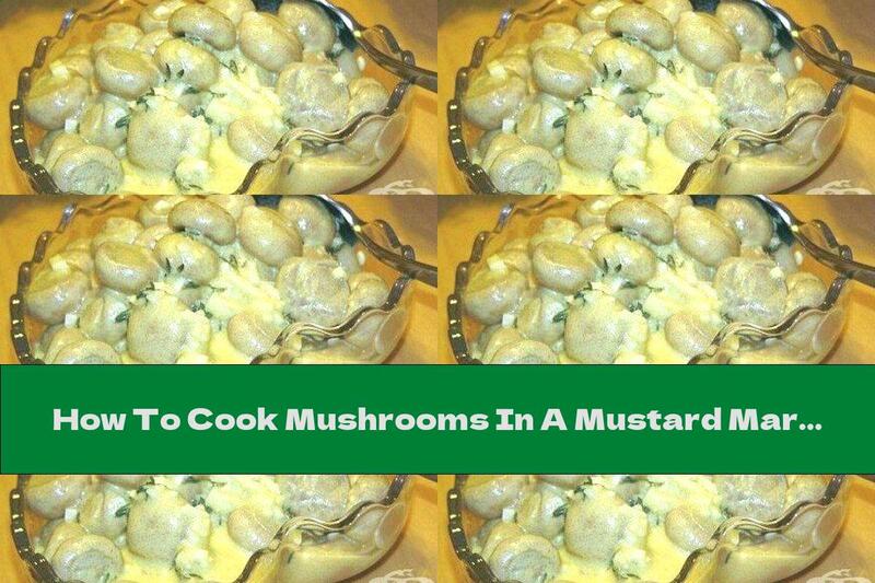 How To Cook Mushrooms In A Mustard Marinade With Garlic And Spices - Recipe