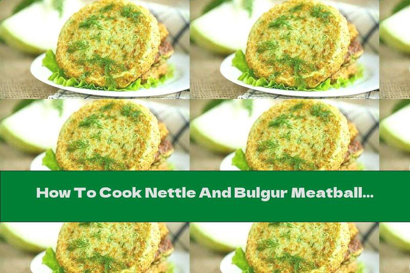 How To Cook Nettle And Bulgur Meatballs With Walnuts - Recipe