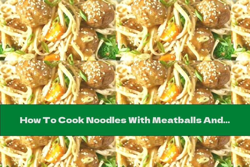 How To Cook Noodles With Meatballs And Vegetables - Recipe