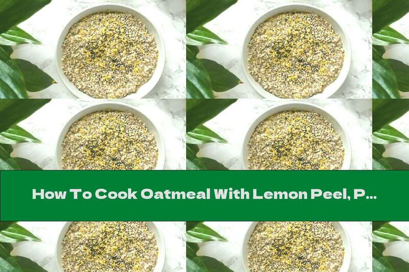 How To Cook Oatmeal With Lemon Peel, Poppy Seeds And Chia - Recipe
