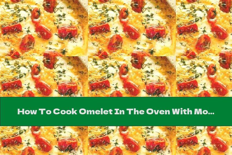 How To Cook Omelet In The Oven With Mozzarella, Tomatoes And Cream - Recipe