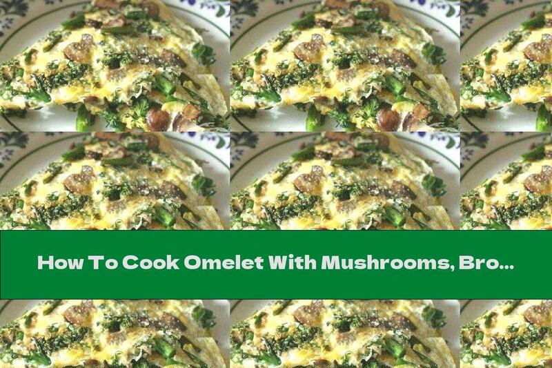 How To Cook Omelet With Mushrooms, Broccoli And Cheese - Recipe