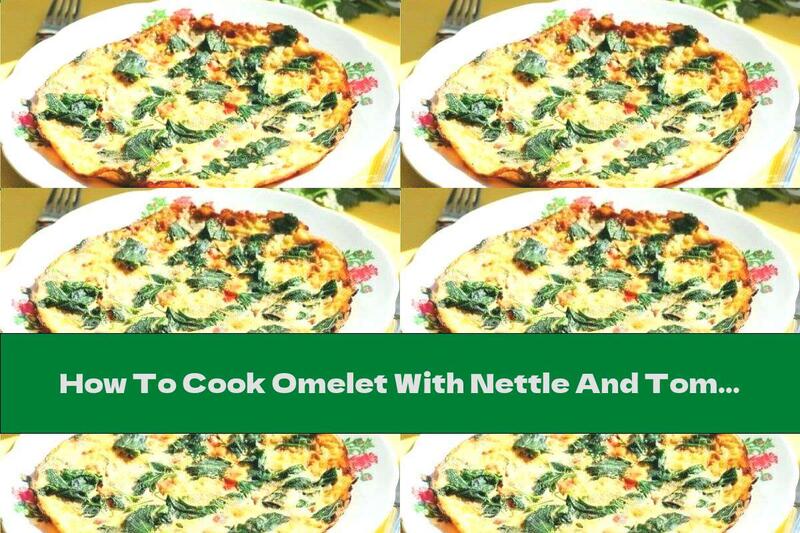 How To Cook Omelet With Nettle And Tomatoes - Recipe