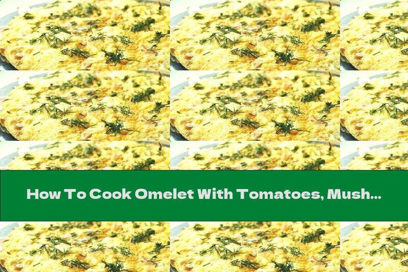 How To Cook Omelet With Tomatoes, Mushrooms And Cheese - Recipe