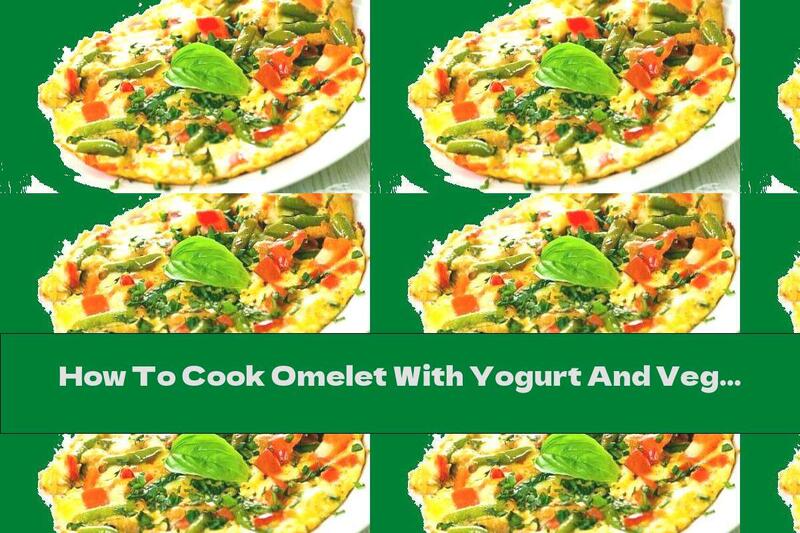 How To Cook Omelet With Yogurt And Vegetables - Recipe