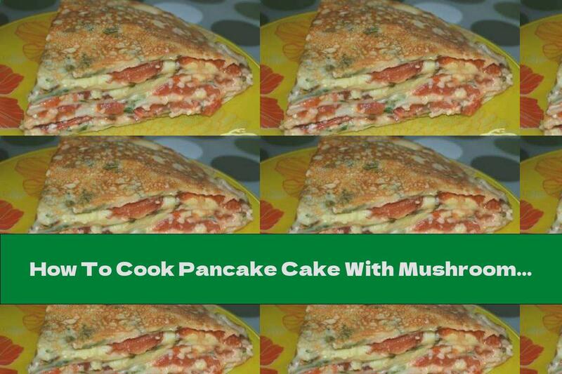 How To Cook Pancake Cake With Mushrooms, Cheese And Tomatoes - Recipe