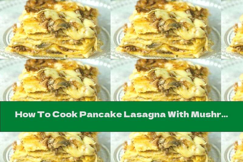 How To Cook Pancake Lasagna With Mushrooms, Minced Meat And Cheese - Recipe