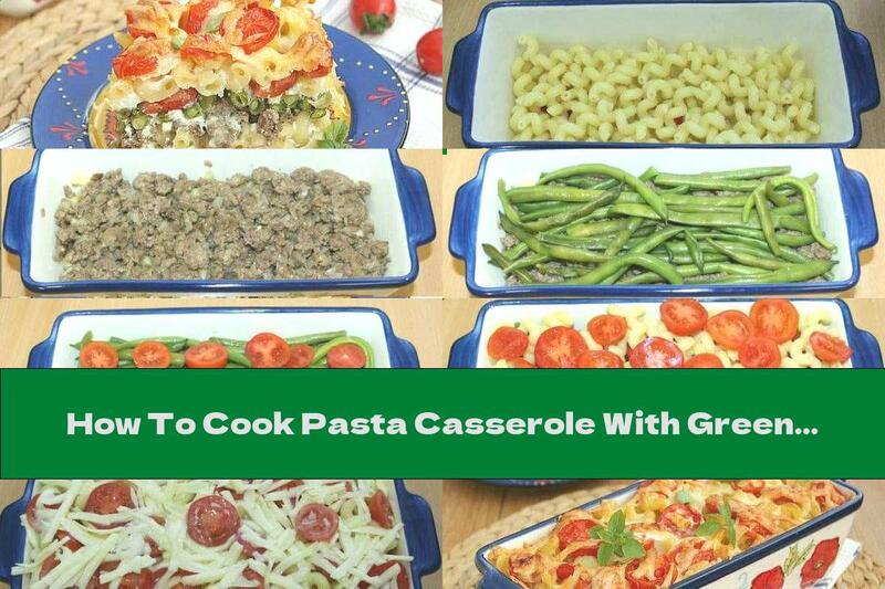 How To Cook Pasta Casserole With Green Beans And Minced Meat - Recipe
