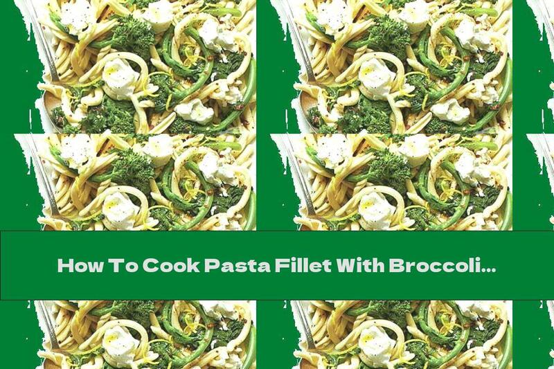 How To Cook Pasta Fillet With Broccoli And Goat Cheese - Recipe