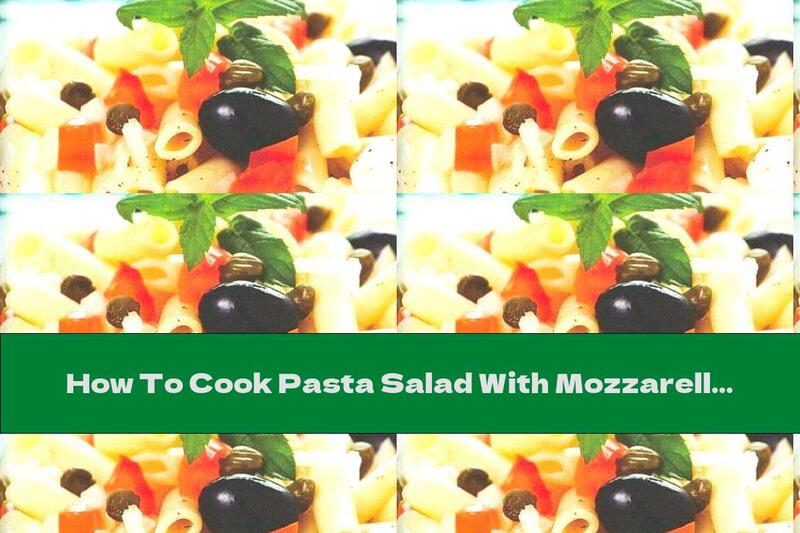 How To Cook Pasta Salad With Mozzarella, Olives And Garlic - Recipe