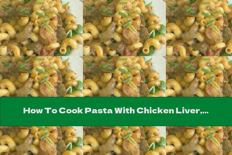 How To Cook Pasta With Chicken Liver, Mushrooms And Tomatoes - Recipe