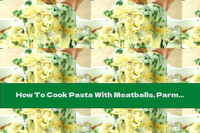 How To Cook Pasta With Meatballs, Parmesan And Spinach In The Oven - Recipe