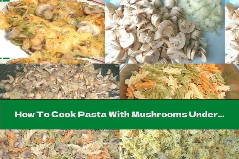 How To Cook Pasta With Mushrooms Under Cheese Crust - Recipe