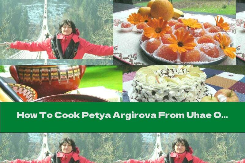 How To Cook Petya Argirova From Uhae On: Spend Enough Time In The Kitchen - Recipe