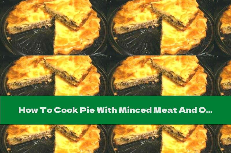 How To Cook Pie With Minced Meat And Onion Filling - Recipe