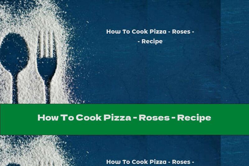 How To Cook Pizza - Roses - Recipe