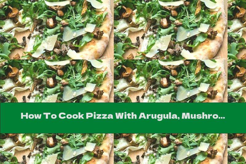 How To Cook Pizza With Arugula, Mushrooms And Pecorino Cheese - Recipe