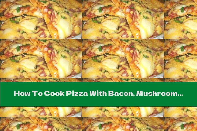 How To Cook Pizza With Bacon, Mushrooms And Mozzarella - Recipe
