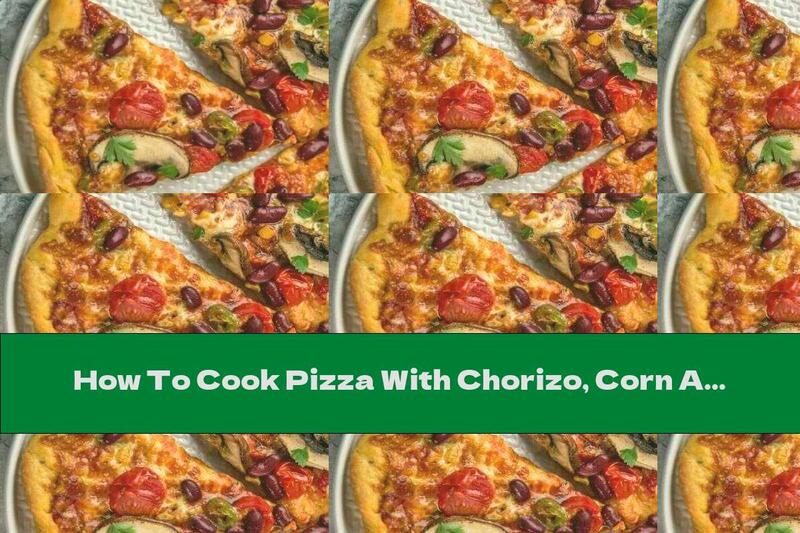 How To Cook Pizza With Chorizo, Corn And Red Beans - Recipe