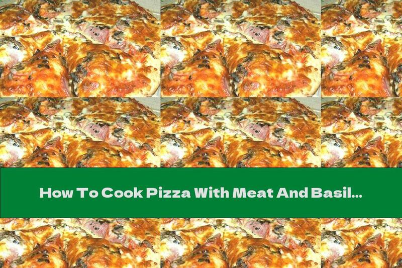 How To Cook Pizza With Meat And Basil - Recipe