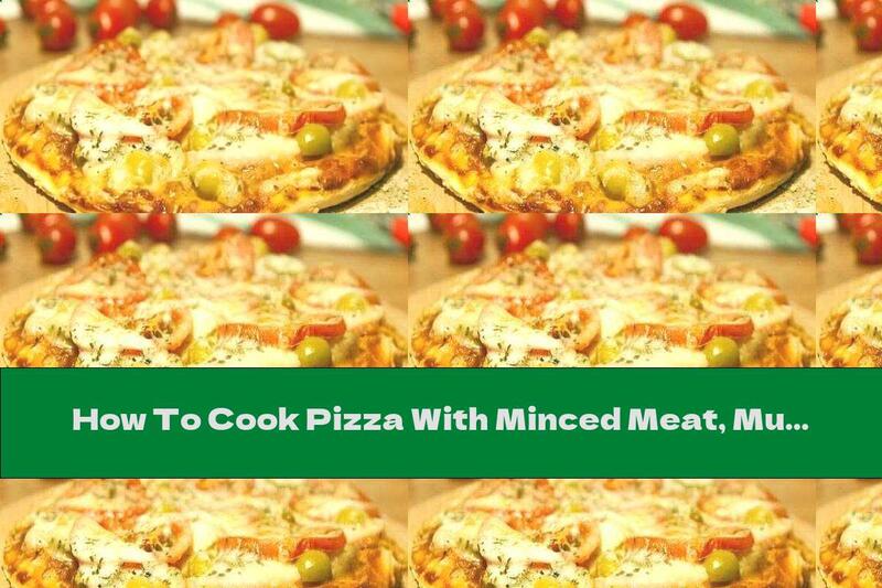 How To Cook Pizza With Minced Meat, Mushrooms And Mozzarella - Recipe