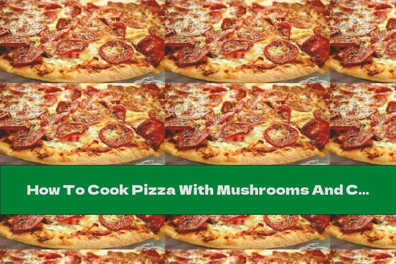 How To Cook Pizza With Mushrooms And Cooked Meat - Recipe