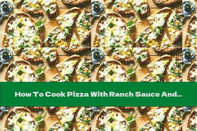 How To Cook Pizza With Ranch Sauce And Grilled Corn - Recipe