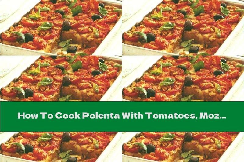 How To Cook Polenta With Tomatoes, Mozzarella And Olives - Recipe