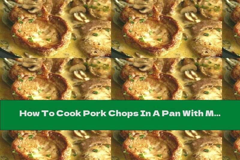 How To Cook Pork Chops In A Pan With Mushrooms And Sauce - Recipe