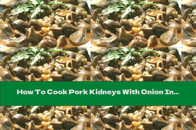 How To Cook Pork Kidneys With Onion In Butter - Recipe