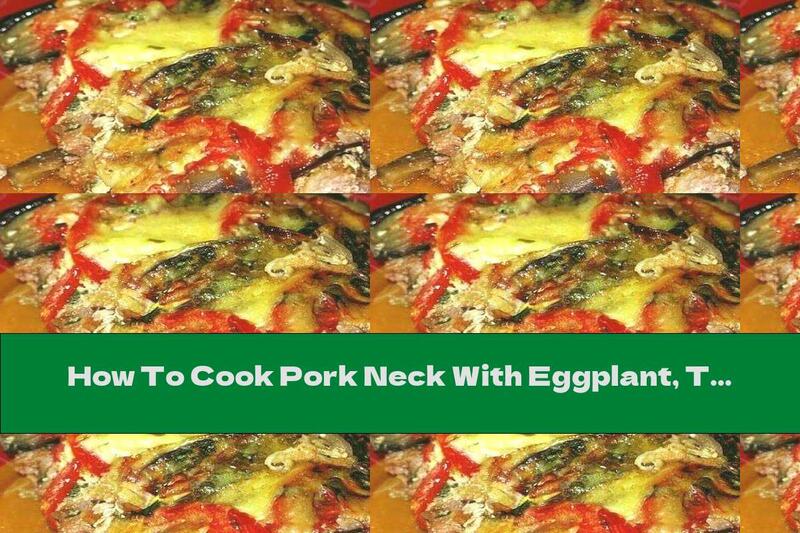 How To Cook Pork Neck With Eggplant, Tomatoes And Topping - Recipe