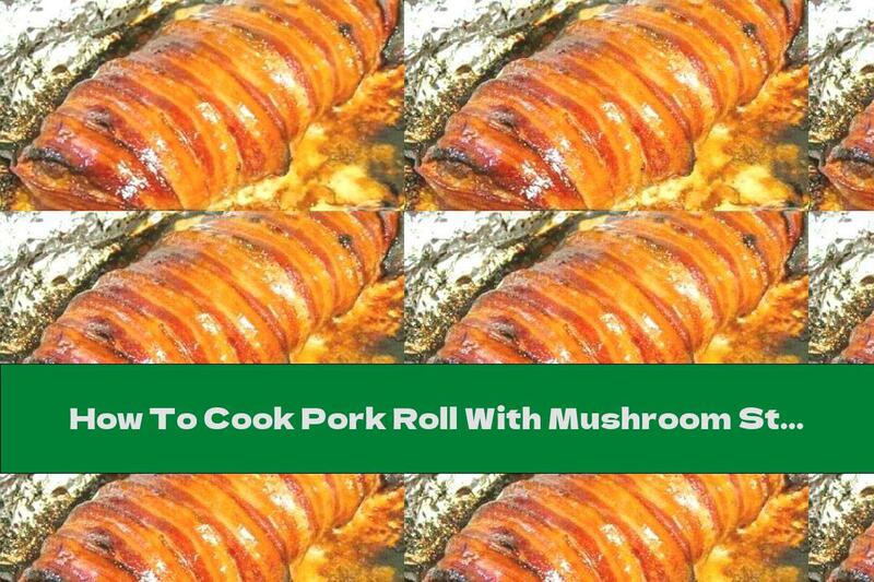 How To Cook Pork Roll With Mushroom Stuffing And Bacon Wrap - Recipe