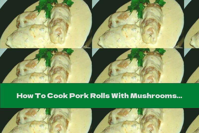 How To Cook Pork Rolls With Mushrooms In White Sauce - Recipe