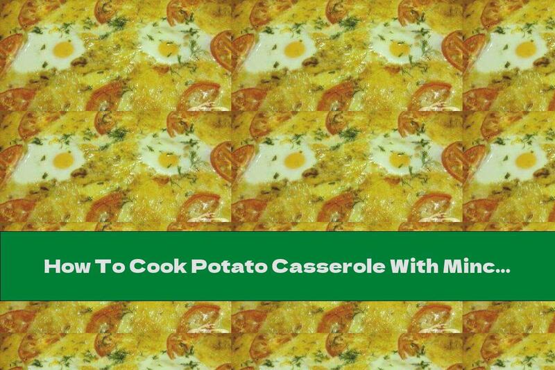 How To Cook Potato Casserole With Minced Meat, Tomatoes And Eggs - Recipe