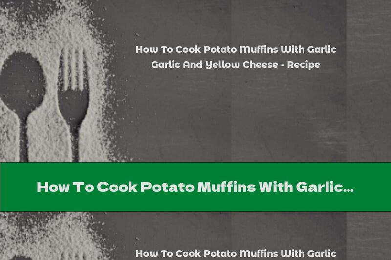 How To Cook Potato Muffins With Garlic And Yellow Cheese - Recipe