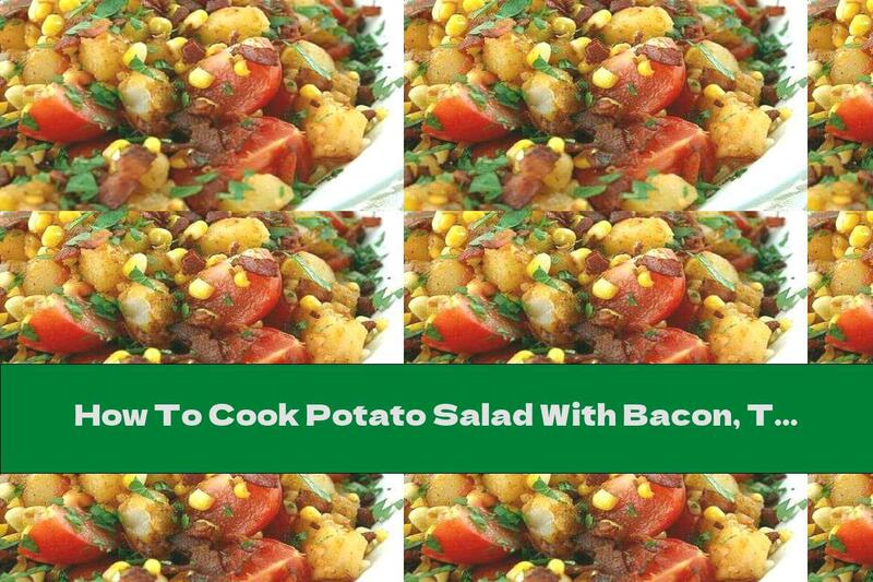 How To Cook Potato Salad With Bacon, Tomatoes, Corn And White Wine - Recipe