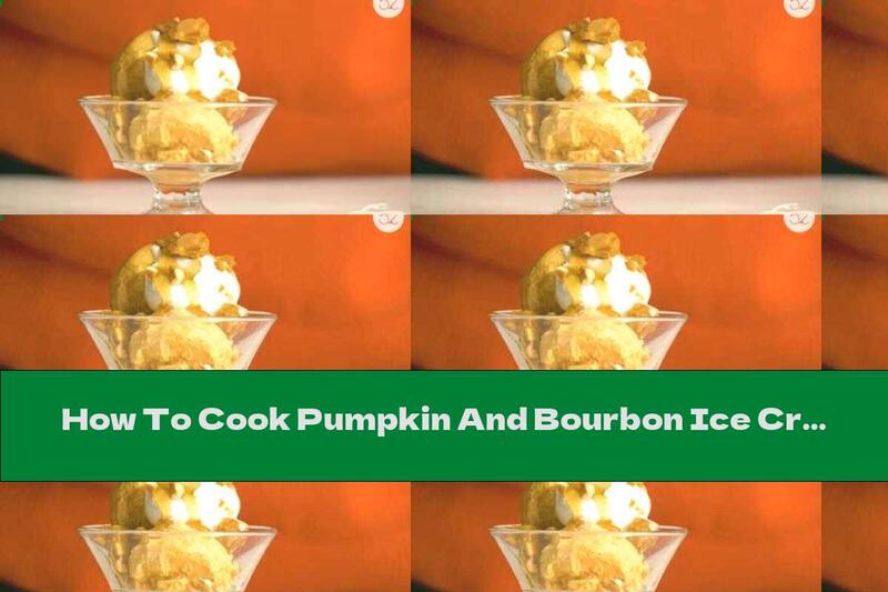 How To Cook Pumpkin And Bourbon Ice Cream - Recipe