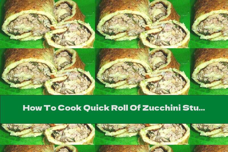 How To Cook Quick Roll Of Zucchini Stuffed With Minced Meat And Mushrooms - Recipe