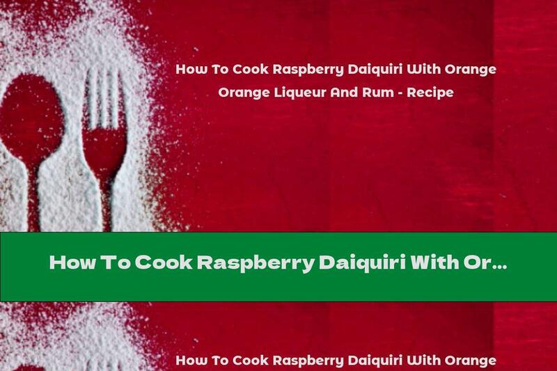 How To Cook Raspberry Daiquiri With Orange Liqueur And Rum - Recipe