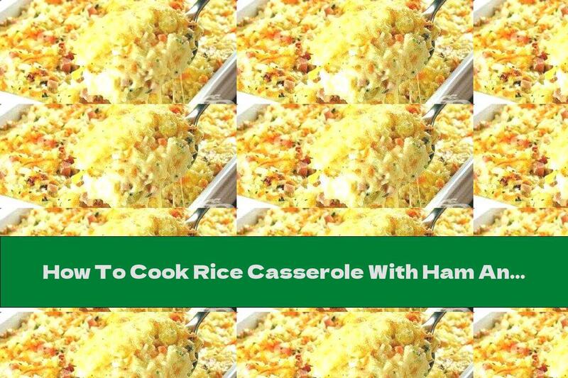 How To Cook Rice Casserole With Ham And Milk Filling With Cheese - Recipe