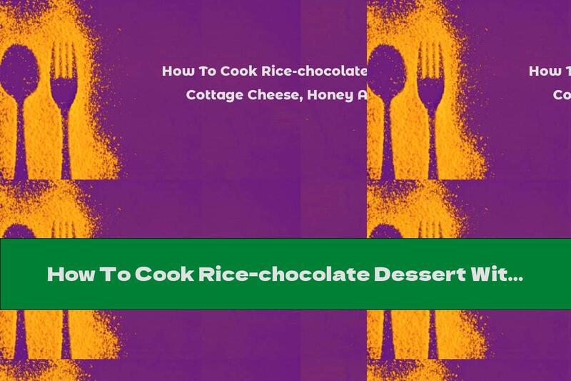 How To Cook Rice-chocolate Dessert With Cottage Cheese, Honey And Raisins - Recipe